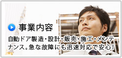 事業内容　自動ドア製造･設計･販売･施工･メンテナンス。急な故障にも迅速対応で安心！